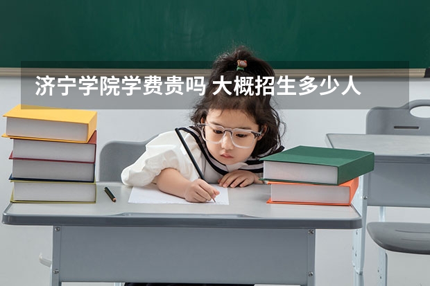 濟寧學院學費貴嗎 大概招生多少人