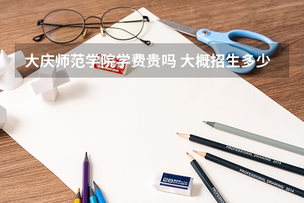 大慶師范學院學費貴嗎 大概招生多少人