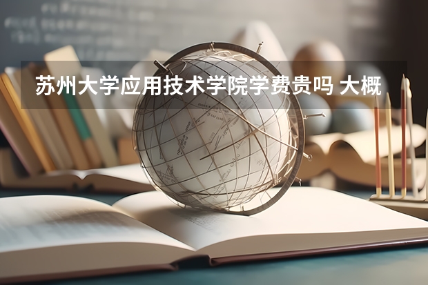 蘇州大學應用技術學院學費貴嗎 大概招生多少人