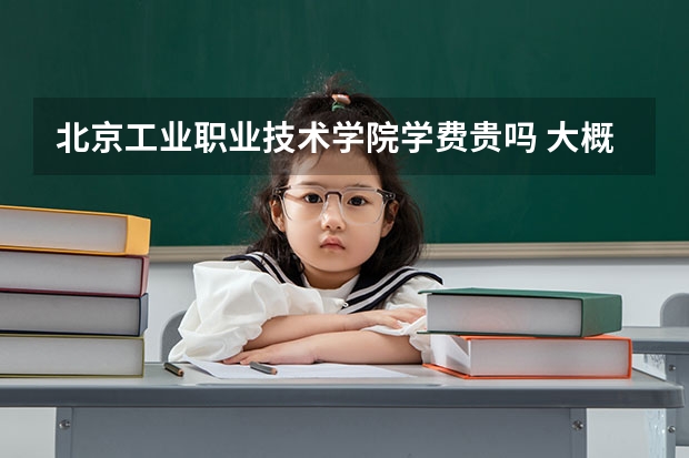北京工業(yè)職業(yè)技術(shù)學(xué)院學(xué)費(fèi)貴嗎 大概招生多少人