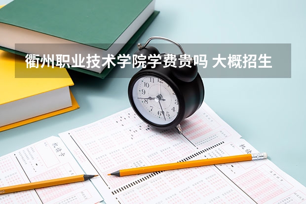 衢州職業技術學院學費貴嗎 大概招生多少人