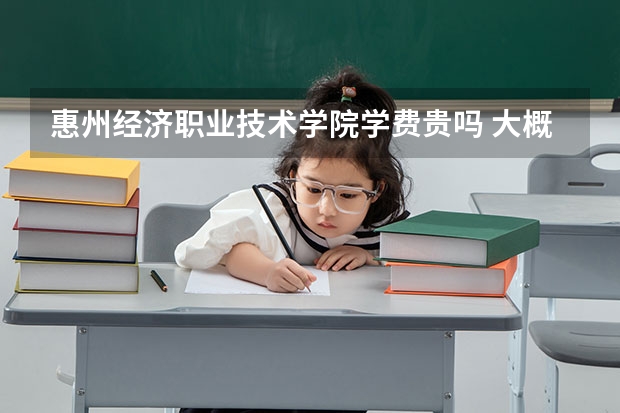 惠州經濟職業技術學院學費貴嗎 大概招生多少人