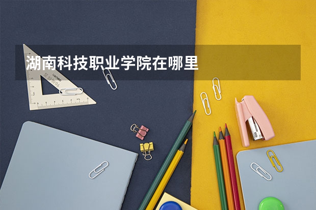 湖南科技職業學院在哪里