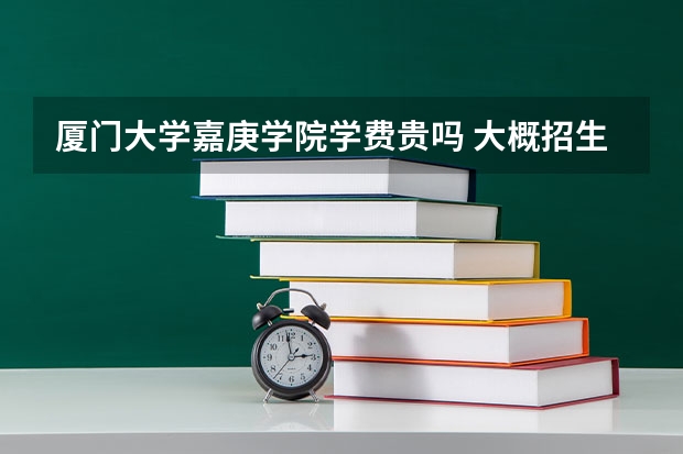 廈門大學嘉庚學院學費貴嗎 大概招生多少人