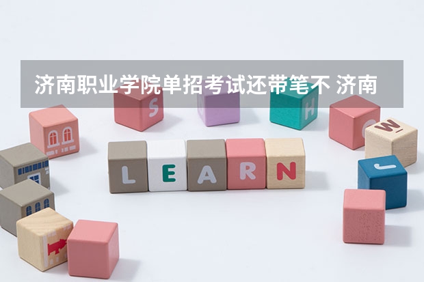 濟南職業(yè)學院單招考試還帶筆不 濟南職業(yè)學院綜評考試內容