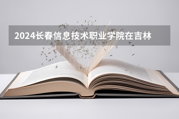 2024長春信息技術職業學院在吉林如何招生