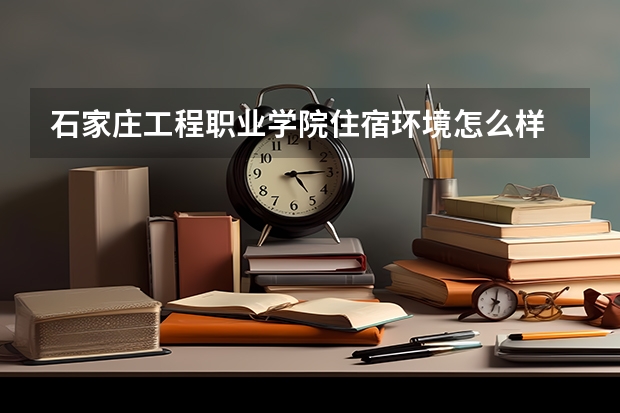 石家莊工程職業(yè)學(xué)院住宿環(huán)境怎么樣 有沒有獨立衛(wèi)生間