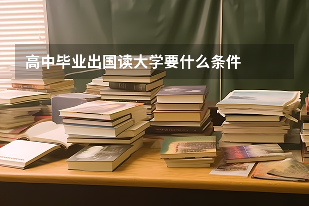 高中畢業出國讀大學要什么條件