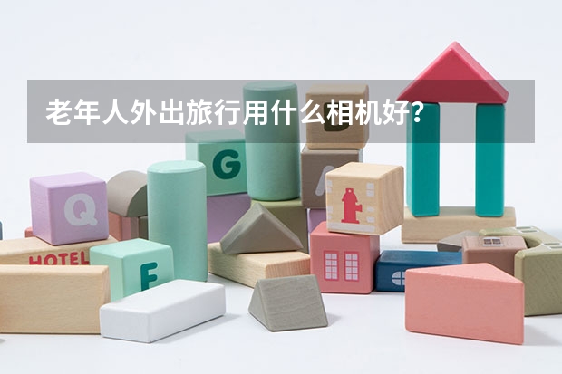 老年人外出旅行用什么相機好？