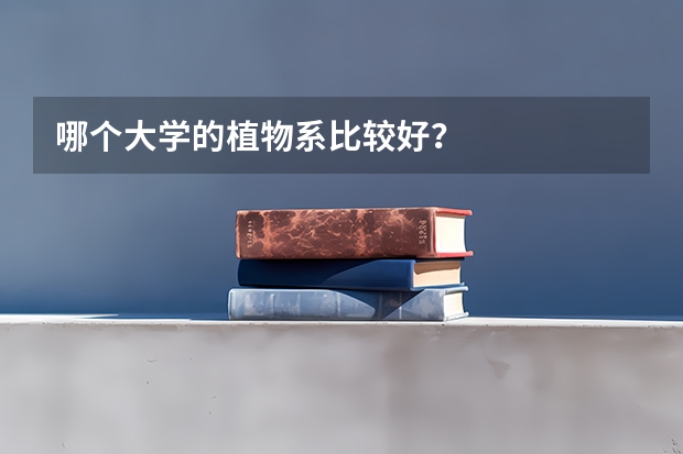哪個大學(xué)的植物系比較好？