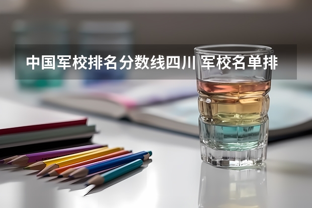 中國(guó)軍校排名分?jǐn)?shù)線四川 軍校名單排名及分?jǐn)?shù)線