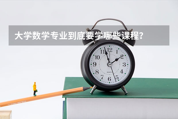 大學(xué)數(shù)學(xué)專業(yè)到底要學(xué)哪些課程？