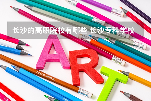 長沙的高職院校有哪些 長沙專科學校名單