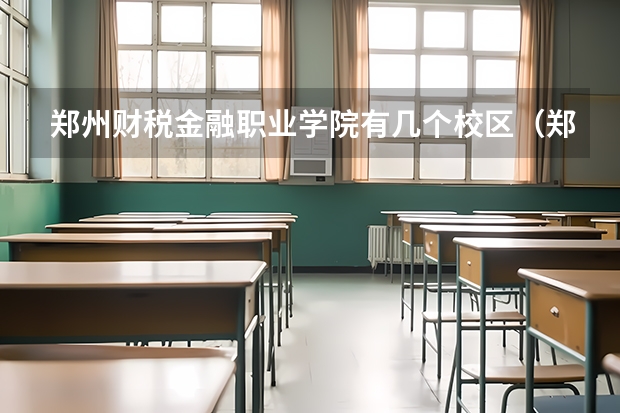 鄭州財稅金融職業學院有幾個校區（鄭州財稅金融職業學院在哪）