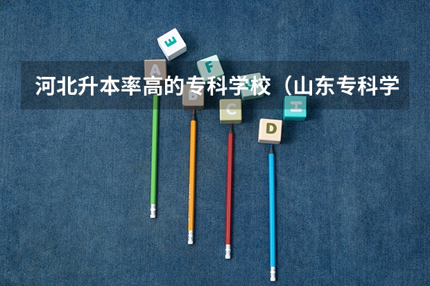 河北升本率高的?？茖W校（山東?？茖W校升本率排名）