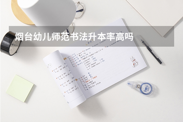 煙臺(tái)幼兒師范書法升本率高嗎