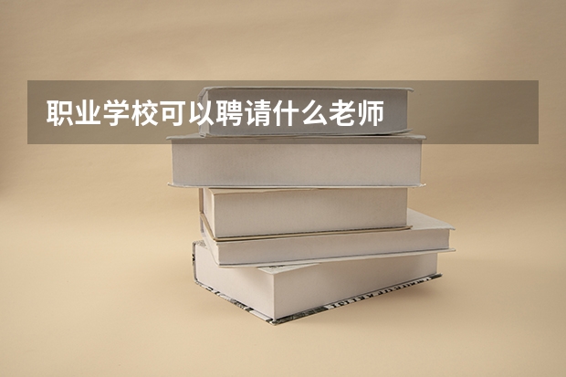 職業學校可以聘請什么老師