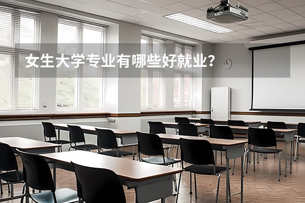 女生大學專業有哪些好就業？