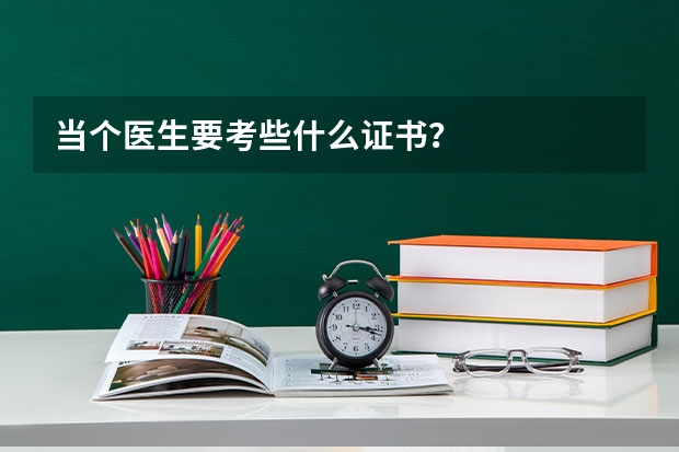 當個醫(yī)生要考些什么證書？