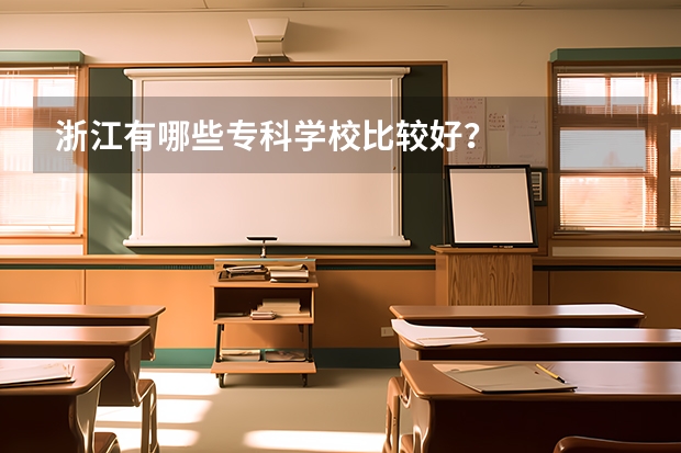 浙江有哪些?？茖W校比較好？