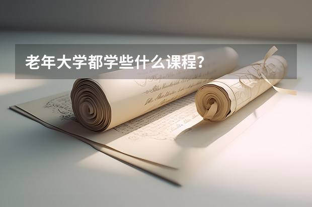 老年大學(xué)都學(xué)些什么課程？