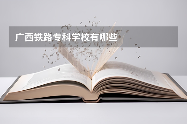 廣西鐵路專(zhuān)科學(xué)校有哪些