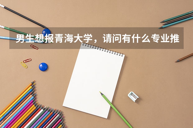 男生想報青海大學，請問有什么專業推薦？