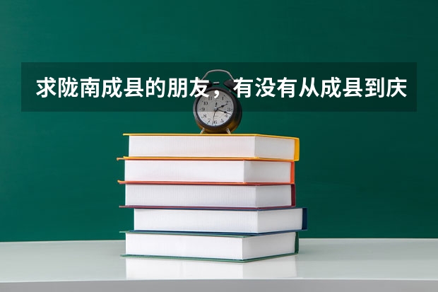 求隴南成縣的朋友，有沒有從成縣到慶陽西峰區(qū)慶陽職業(yè)技術(shù)學院的車，怎么坐車。或者怎么轉(zhuǎn)車！