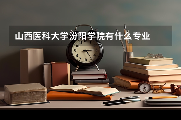 山西醫科大學汾陽學院有什么專業