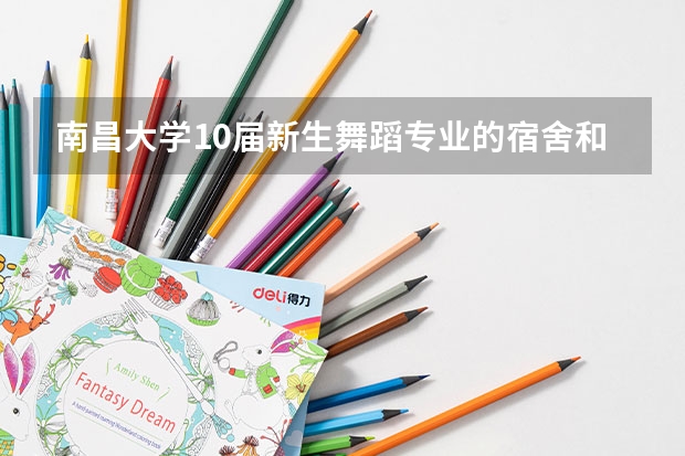 南昌大學10屆新生舞蹈專業(yè)的宿舍和環(huán)境怎么樣？學哥學姐留下您的手機號，謝謝。求助