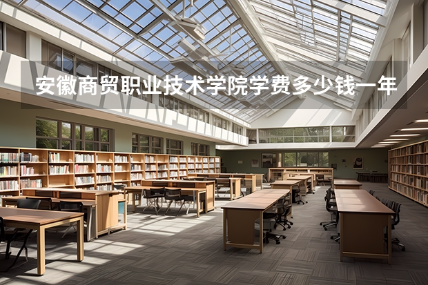 安徽商貿(mào)職業(yè)技術(shù)學(xué)院學(xué)費(fèi)多少錢(qián)一年