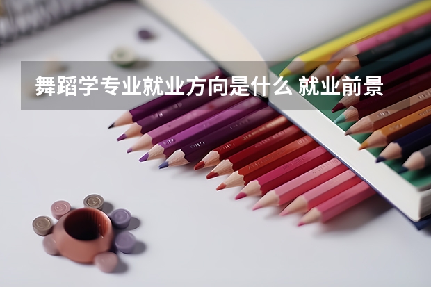 舞蹈學專業就業方向是什么 就業前景怎么樣