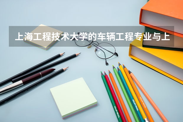 上海工程技術大學的車輛工程專業與上海應用技術學院的香精香料專業比哪個更好些?