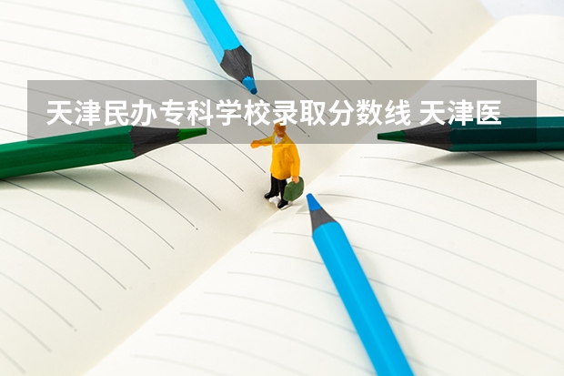 天津民辦專科學校錄取分數(shù)線 天津醫(yī)學高等專科學校錄取分數(shù)線