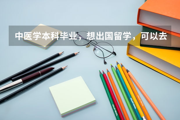 中醫(yī)學(xué)本科畢業(yè)，想出國(guó)留學(xué)，可以去哪里？能去哪里？