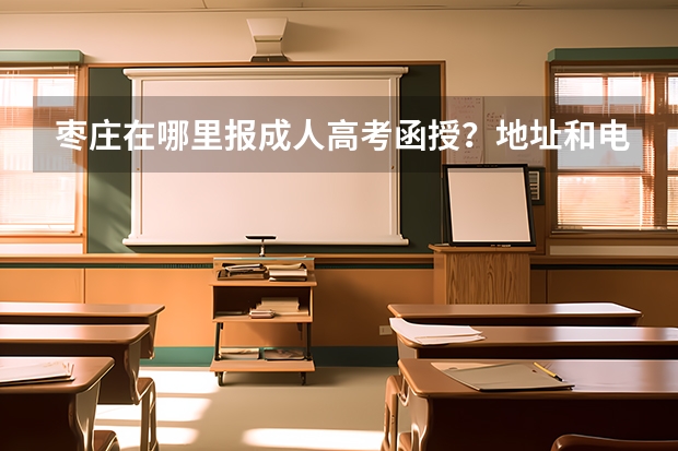 棗莊在哪里報成人高考函授？地址和電話誰知道？