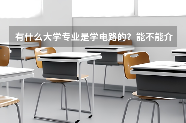 有什么大學(xué)專業(yè)是學(xué)電路的？能不能介紹一下具體的課程，非常感謝··
