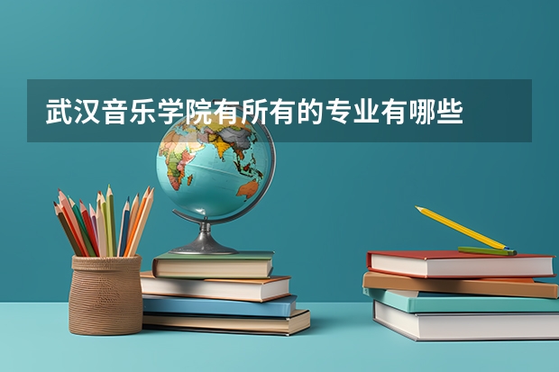 武漢音樂(lè)學(xué)院有所有的專業(yè)有哪些