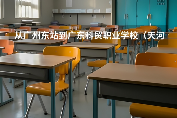 從廣州東站到廣東科貿職業學校（天河區）怎么走