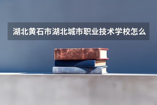 湖北黃石市湖北城市職業(yè)技術(shù)學(xué)校怎么樣啊？