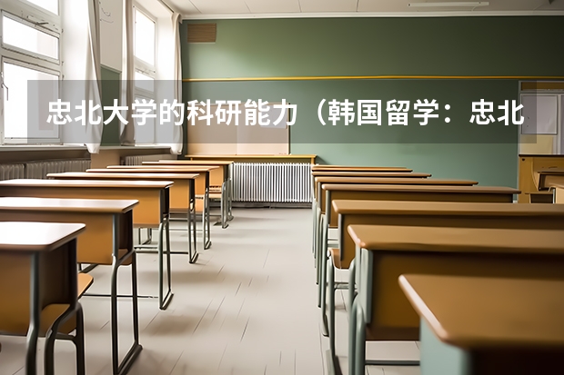 忠北大學的科研能力（韓國留學：忠北大學特色專業介紹）