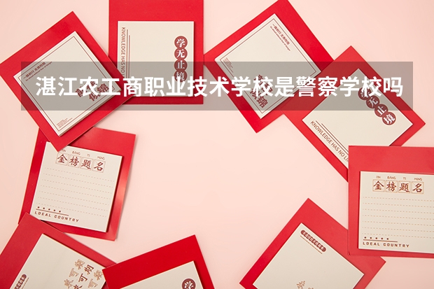 湛江農工商職業技術學校是警察學校嗎？我外甥女收到錄取書，面上是警察學校，里面是農工商的公章
