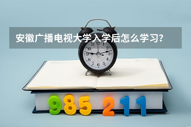 安徽廣播電視大學入學后怎么學習？