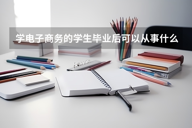 學(xué)電子商務(wù)的學(xué)生畢業(yè)后可以從事什么工作？