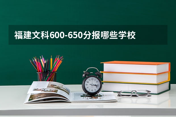 福建文科600-650分報哪些學(xué)校