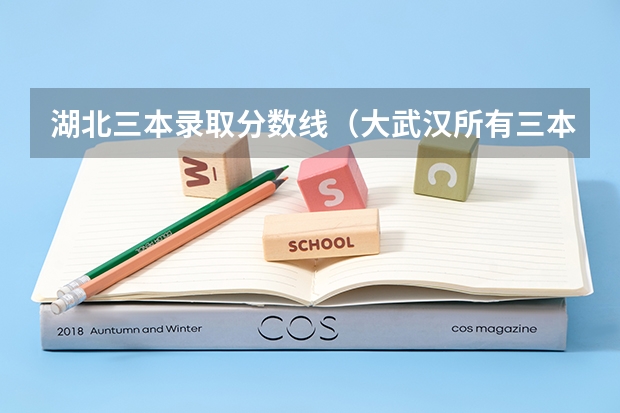 湖北三本錄取分數線（大武漢所有三本學校招生的宏觀政策數據）