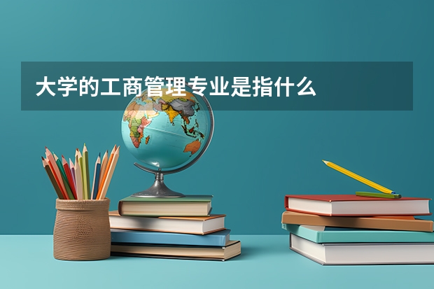 大學的工商管理專業(yè)是指什么