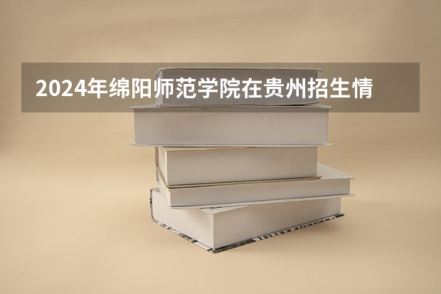2024年綿陽(yáng)師范學(xué)院在貴州招生情況
