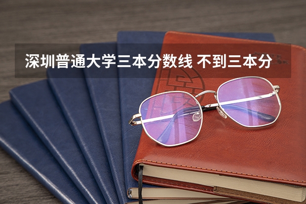 深圳普通大學三本分數線 不到三本分數線,還能上大學否