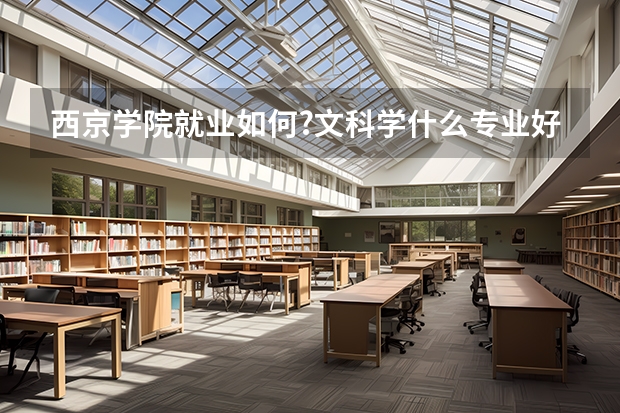 西京學院就業如何?文科學什么專業好?